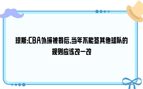 琼斯：CBA外援被裁后，当年不能签其他球队的规则应该改一改