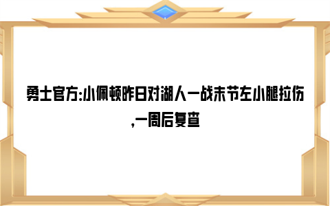 勇士官方：小佩顿昨日对湖人一战末节左小腿拉伤，一周后复查