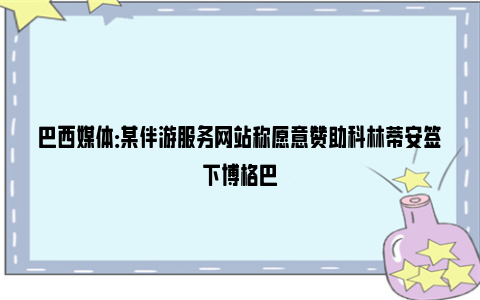 巴西媒体：某伴游服务网站称愿意赞助科林蒂安签下博格巴