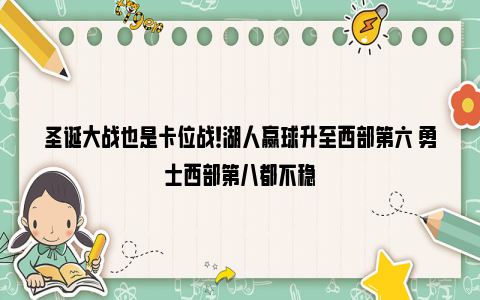 圣诞大战也是卡位战！湖人赢球升至西部第六 勇士西部第八都不稳