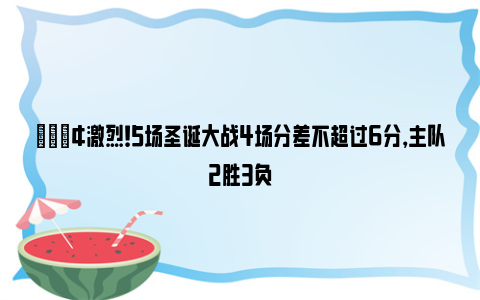 💢激烈！5场圣诞大战4场分差不超过6分，主队2胜3负