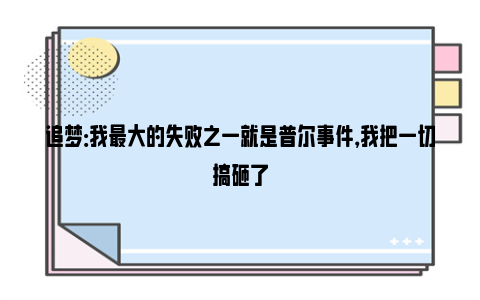 追梦：我最大的失败之一就是普尔事件，我把一切搞砸了