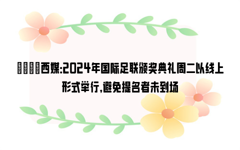 👀西媒：2024年国际足联颁奖典礼周二以线上形式举行，避免提名者未到场