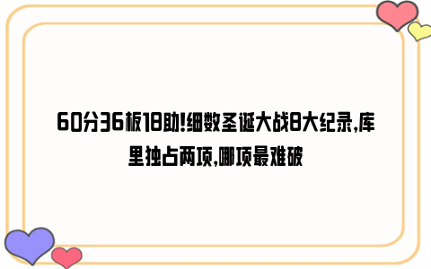 60分36板18助！细数圣诞大战8大纪录，库里独占两项，哪项最难破