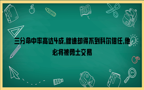 三分命中率高达4成，穆迪却得不到科尔信任，他必将被勇士交易