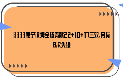 👊康宁汉姆全场贡献22+10+17三双，另有8次失误