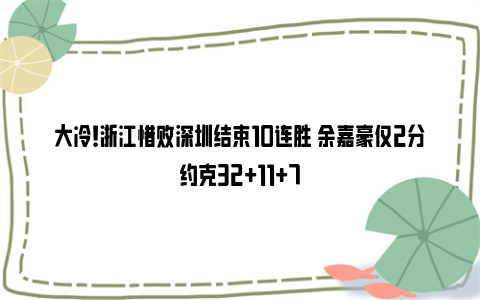 大冷！浙江惜败深圳结束10连胜 余嘉豪仅2分约克32+11+7