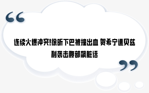 连续火爆冲突！徐昕下巴被撞出血 贺希宁遭贝兹利袭击腹部飙脏话