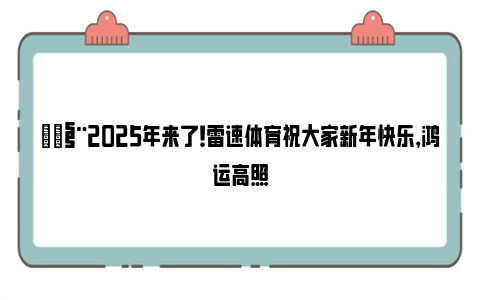 🧨2025年来了！雷速体育祝大家新年快乐，鸿运高照