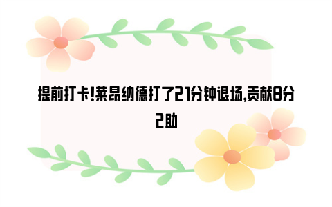 提前打卡！莱昂纳德打了21分钟退场，贡献8分2助