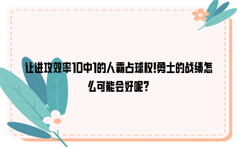 让进攻效率10中1的人霸占球权！勇士的战绩怎么可能会好呢？