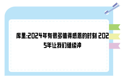 库里：2024年有很多值得感恩的时刻 2025年让我们继续冲