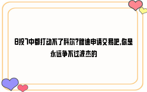 8投7中都打动不了科尔？穆迪申请交易吧，你是永远争不过波杰的