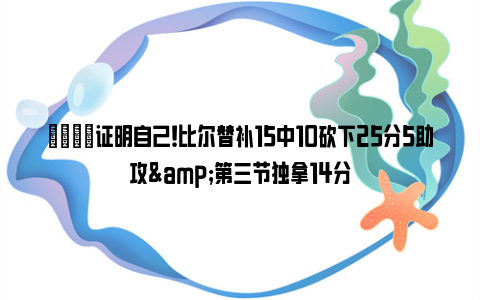 👊证明自己！比尔替补15中10砍下25分5助攻&第三节独拿14分